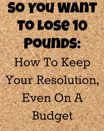 So you Want To Lose 10 Pounds... Tips on how to keep your weight loss resolutions on a budget.