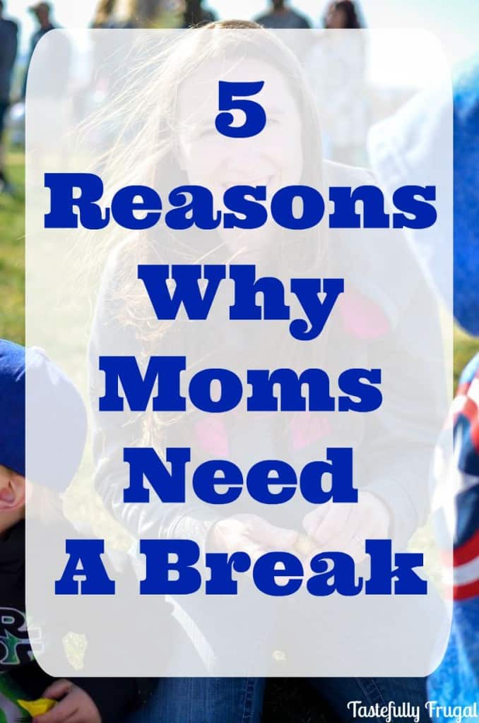 5 Reasons Why Moms Need A Break www.tastefullyfrugal.org
